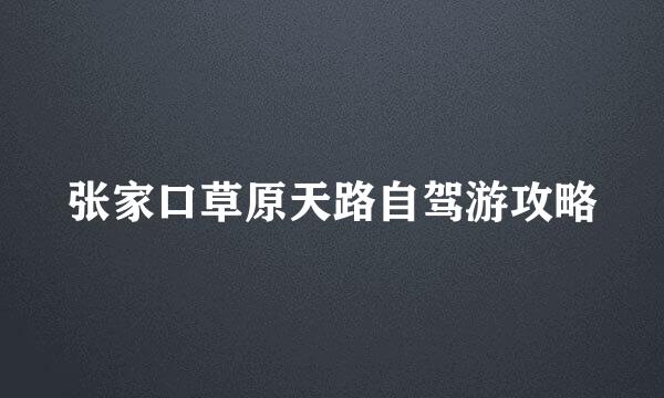 张家口草原天路自驾游攻略