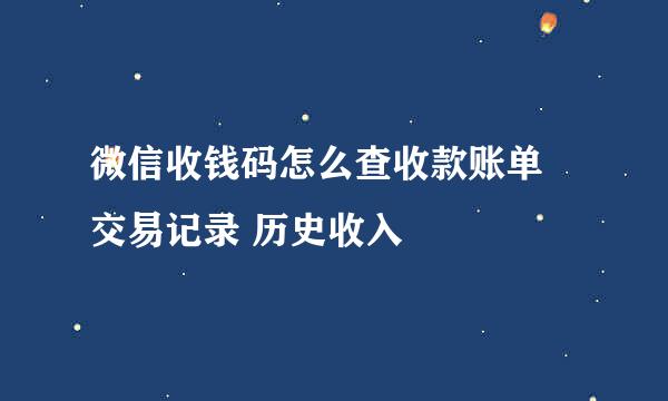微信收钱码怎么查收款账单 交易记录 历史收入