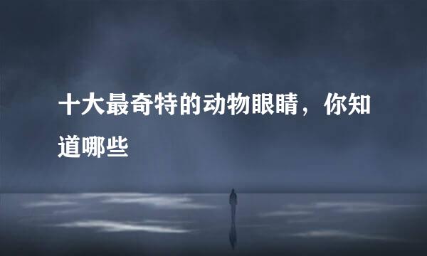 十大最奇特的动物眼睛，你知道哪些