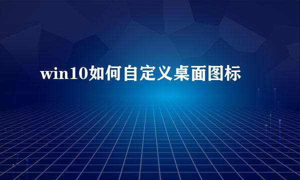 win10如何自定义桌面图标
