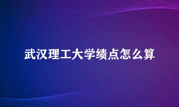 武汉理工大学绩点怎么算