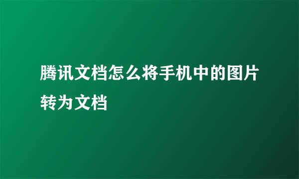 腾讯文档怎么将手机中的图片转为文档