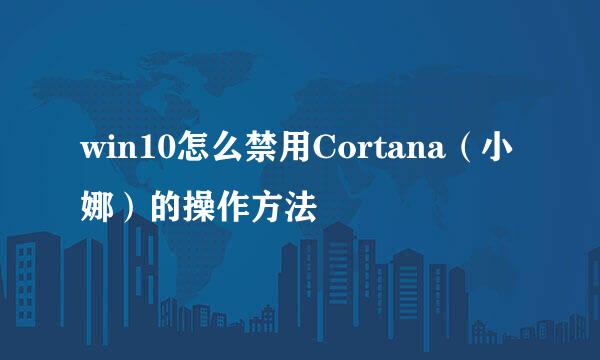 win10怎么禁用Cortana（小娜）的操作方法