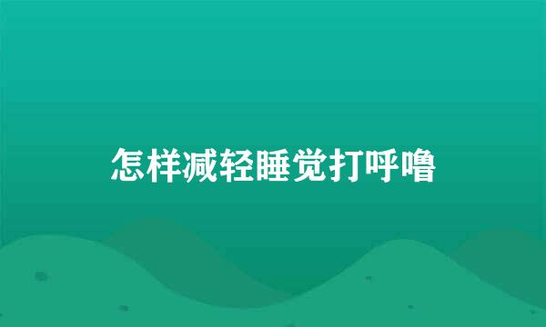 怎样减轻睡觉打呼噜