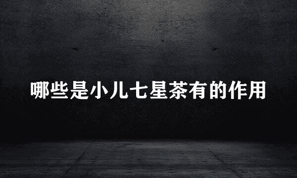 哪些是小儿七星茶有的作用