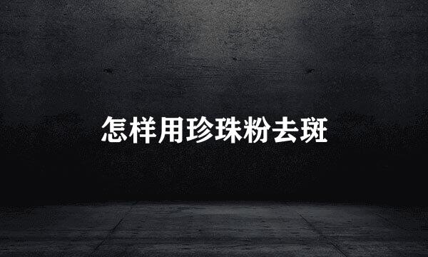 怎样用珍珠粉去斑