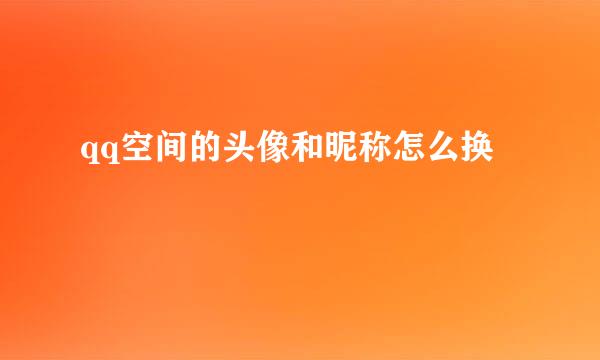 qq空间的头像和昵称怎么换