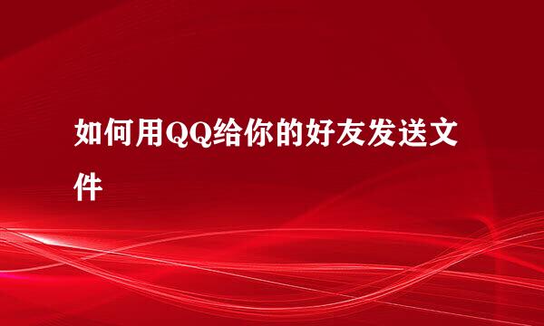 如何用QQ给你的好友发送文件