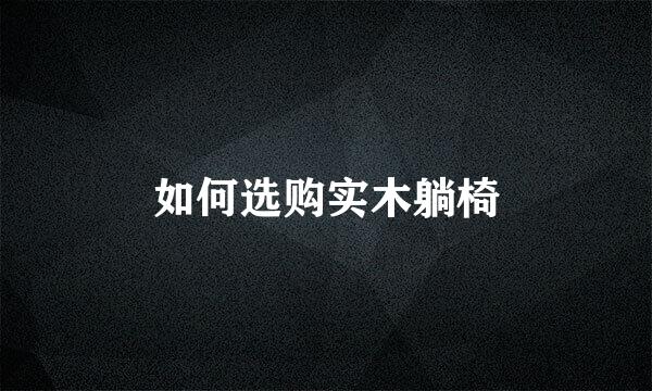 如何选购实木躺椅