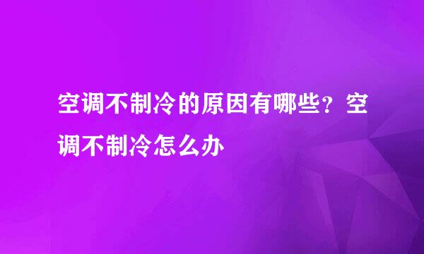 空调不制冷的原因有哪些？空调不制冷怎么办