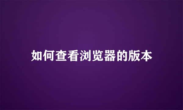 如何查看浏览器的版本