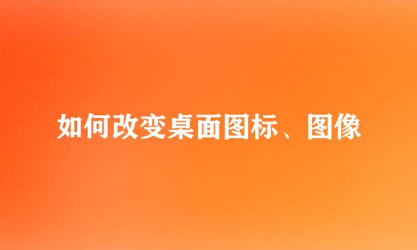 如何改变桌面图标、图像