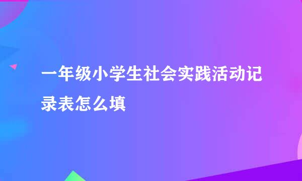 一年级小学生社会实践活动记录表怎么填