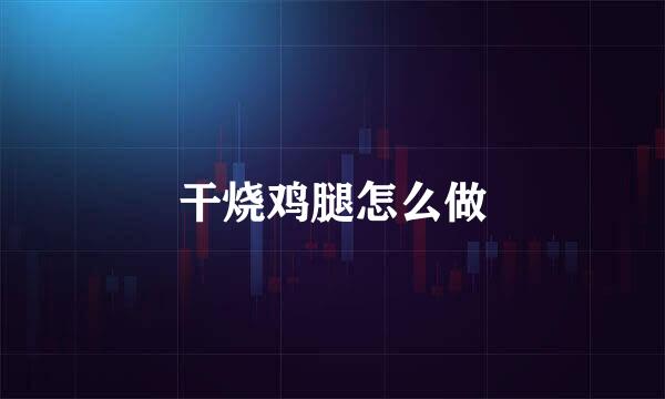 干烧鸡腿怎么做