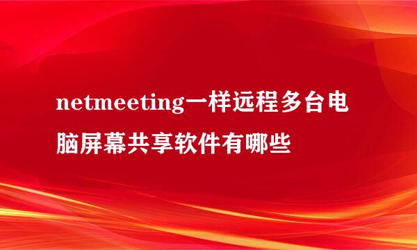 netmeeting一样远程多台电脑屏幕共享软件有哪些