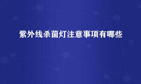 紫外线杀菌灯注意事项有哪些