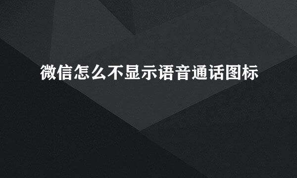 微信怎么不显示语音通话图标