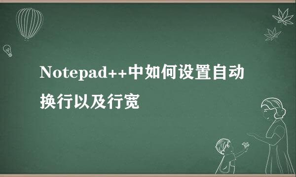 Notepad++中如何设置自动换行以及行宽