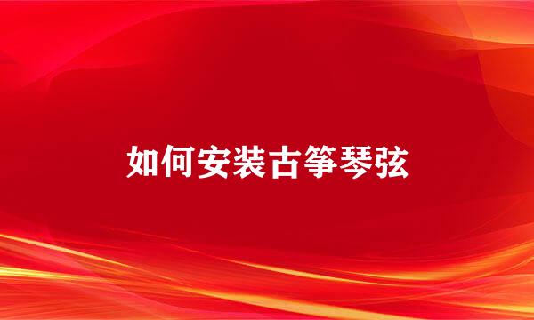 如何安装古筝琴弦