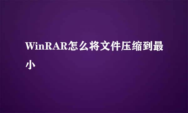 WinRAR怎么将文件压缩到最小