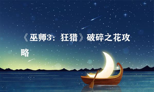 《巫师3：狂猎》破碎之花攻略