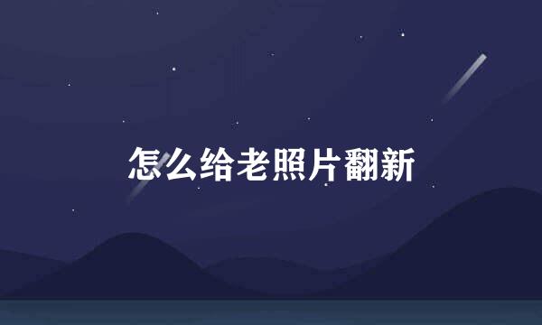 怎么给老照片翻新
