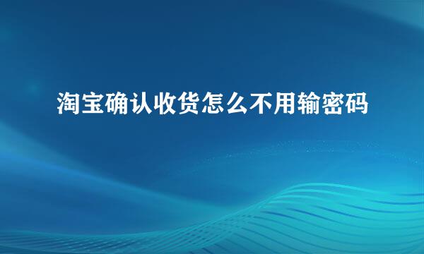淘宝确认收货怎么不用输密码