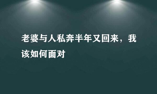 老婆与人私奔半年又回来，我该如何面对