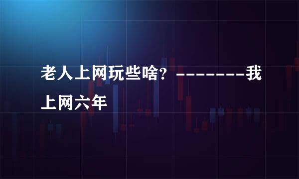 老人上网玩些啥？-------我上网六年