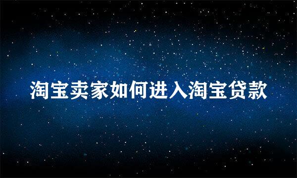 淘宝卖家如何进入淘宝贷款