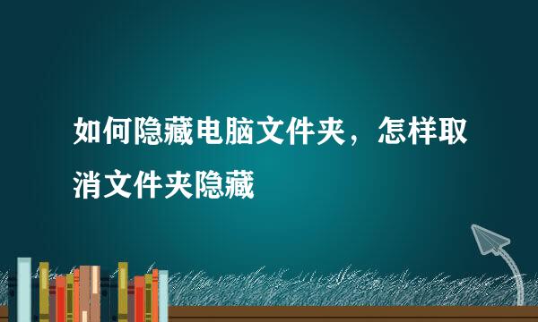 如何隐藏电脑文件夹，怎样取消文件夹隐藏