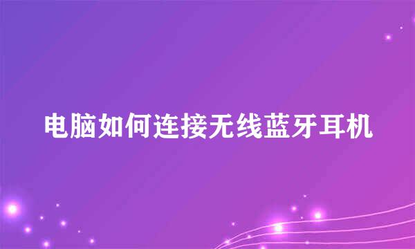 电脑如何连接无线蓝牙耳机