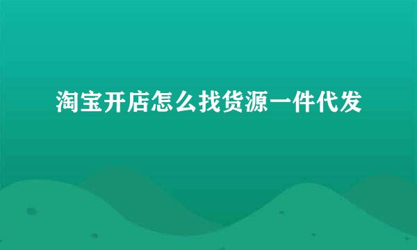 淘宝开店怎么找货源一件代发