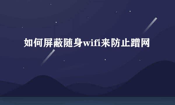 如何屏蔽随身wifi来防止蹭网