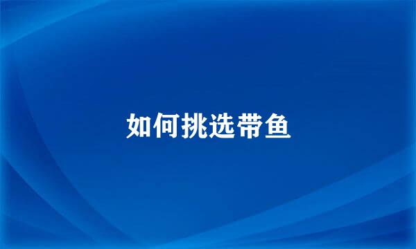 如何挑选带鱼