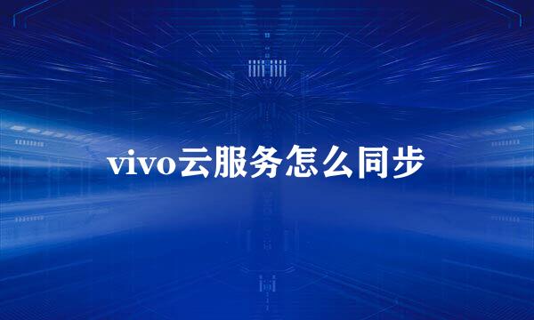 vivo云服务怎么同步