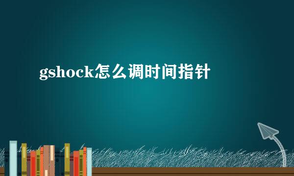 gshock怎么调时间指针