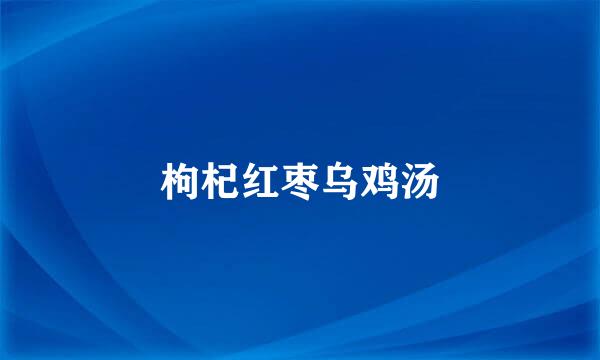 枸杞红枣乌鸡汤