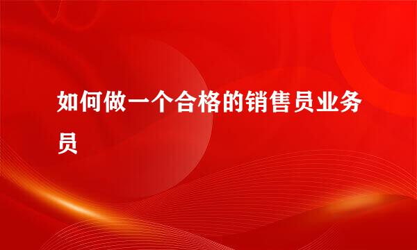 如何做一个合格的销售员业务员