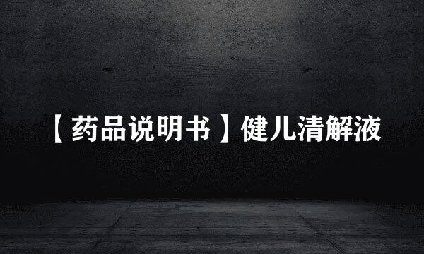 【药品说明书】健儿清解液