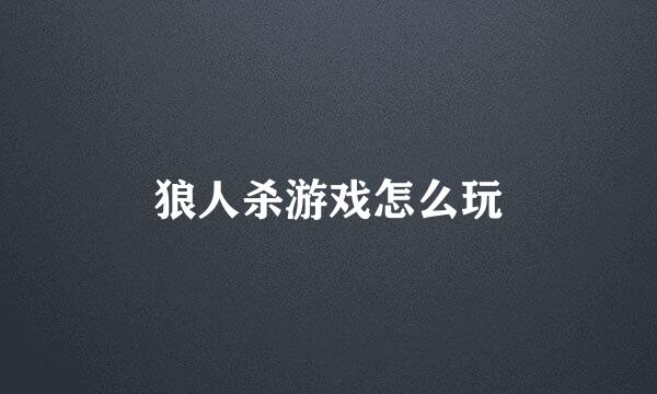 狼人杀游戏怎么玩