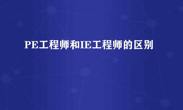 PE工程师和IE工程师的区别