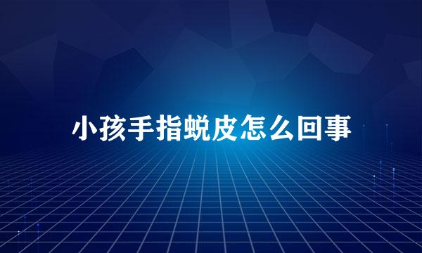 小孩手指蜕皮怎么回事