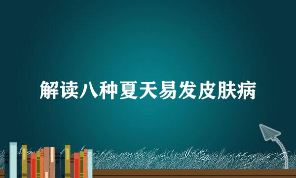 解读八种夏天易发皮肤病