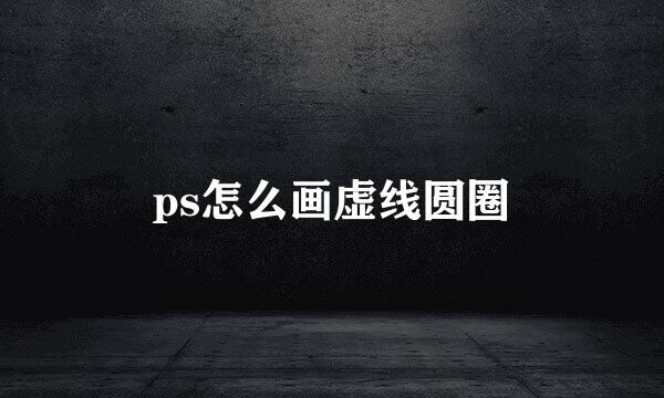 ps怎么画虚线圆圈
