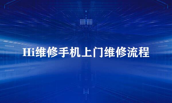 Hi维修手机上门维修流程