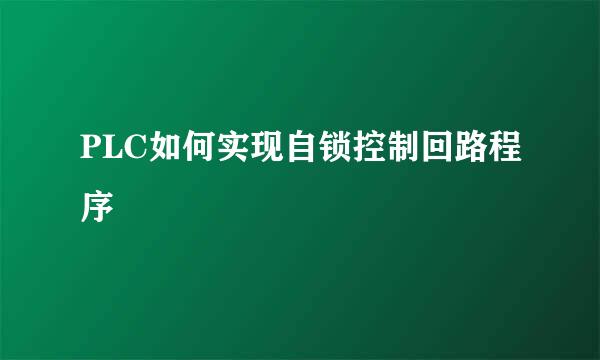 PLC如何实现自锁控制回路程序