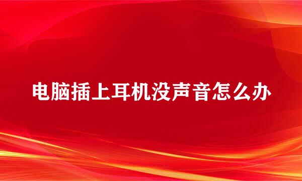 电脑插上耳机没声音怎么办
