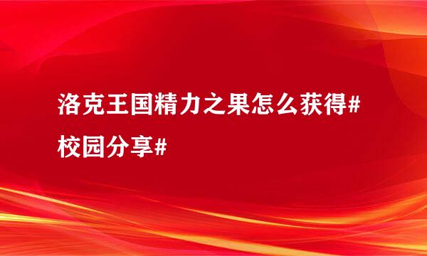 洛克王国精力之果怎么获得#校园分享#