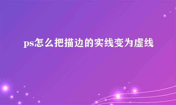 ps怎么把描边的实线变为虚线